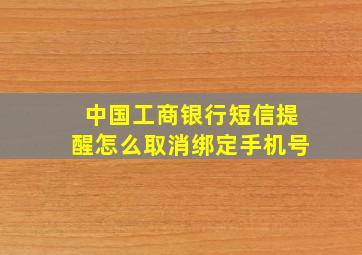 中国工商银行短信提醒怎么取消绑定手机号