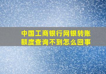 中国工商银行网银转账额度查询不到怎么回事