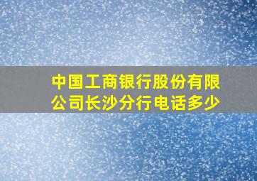 中国工商银行股份有限公司长沙分行电话多少