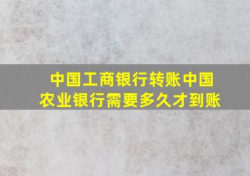 中国工商银行转账中国农业银行需要多久才到账