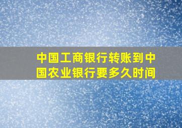 中国工商银行转账到中国农业银行要多久时间