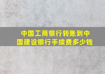 中国工商银行转账到中国建设银行手续费多少钱