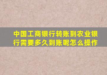 中国工商银行转账到农业银行需要多久到账呢怎么操作