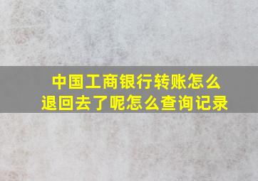 中国工商银行转账怎么退回去了呢怎么查询记录