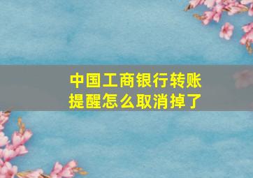 中国工商银行转账提醒怎么取消掉了