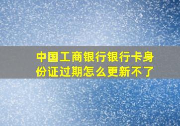 中国工商银行银行卡身份证过期怎么更新不了