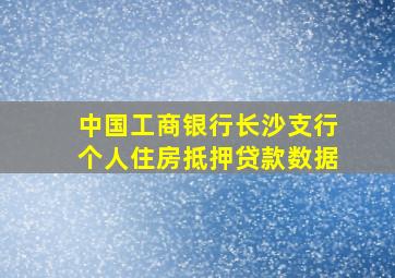 中国工商银行长沙支行个人住房抵押贷款数据