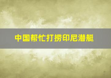 中国帮忙打捞印尼潜艇