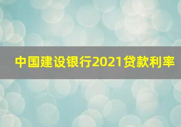 中国建设银行2021贷款利率