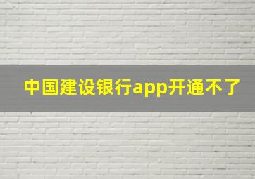 中国建设银行app开通不了