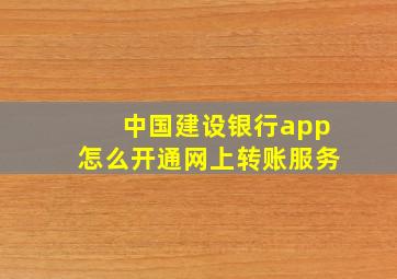 中国建设银行app怎么开通网上转账服务