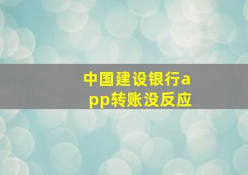 中国建设银行app转账没反应