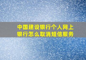 中国建设银行个人网上银行怎么取消短信服务