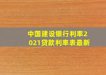 中国建设银行利率2021贷款利率表最新