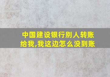 中国建设银行别人转账给我,我这边怎么没到账