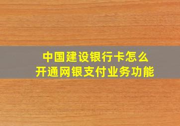 中国建设银行卡怎么开通网银支付业务功能