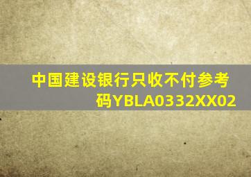 中国建设银行只收不付参考码YBLA0332XX02