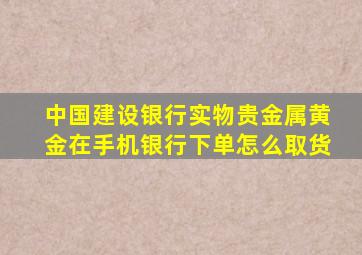 中国建设银行实物贵金属黄金在手机银行下单怎么取货