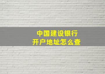 中国建设银行开户地址怎么查