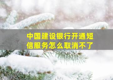 中国建设银行开通短信服务怎么取消不了