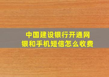 中国建设银行开通网银和手机短信怎么收费