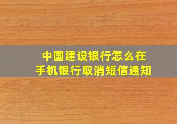 中国建设银行怎么在手机银行取消短信通知