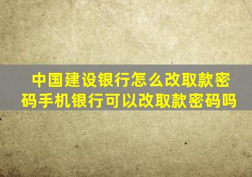 中国建设银行怎么改取款密码手机银行可以改取款密码吗