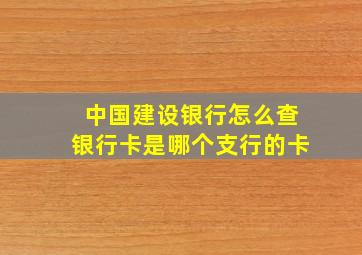 中国建设银行怎么查银行卡是哪个支行的卡