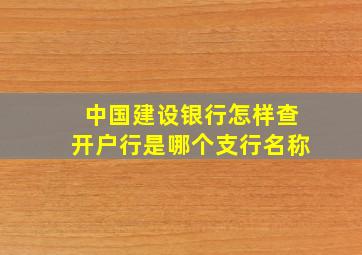 中国建设银行怎样查开户行是哪个支行名称