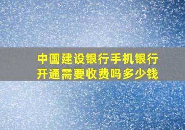 中国建设银行手机银行开通需要收费吗多少钱