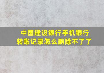 中国建设银行手机银行转账记录怎么删除不了了