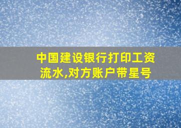 中国建设银行打印工资流水,对方账户带星号