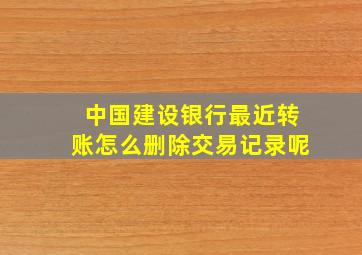 中国建设银行最近转账怎么删除交易记录呢