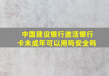 中国建设银行激活银行卡未成年可以用吗安全吗