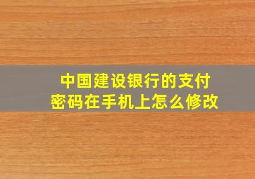 中国建设银行的支付密码在手机上怎么修改