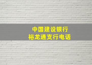 中国建设银行裕龙通支行电话