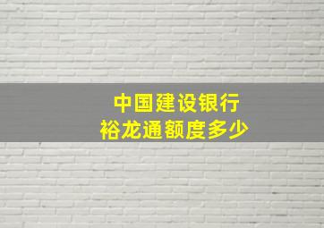 中国建设银行裕龙通额度多少