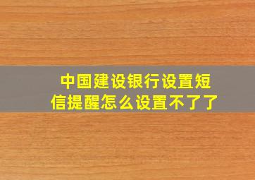 中国建设银行设置短信提醒怎么设置不了了