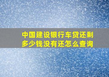 中国建设银行车贷还剩多少钱没有还怎么查询