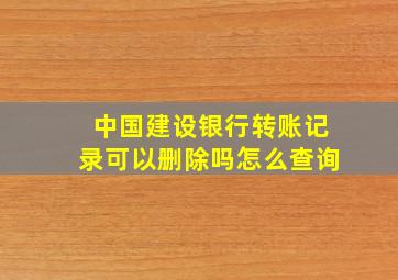 中国建设银行转账记录可以删除吗怎么查询