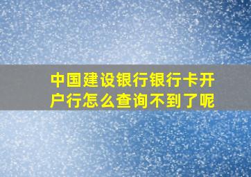 中国建设银行银行卡开户行怎么查询不到了呢