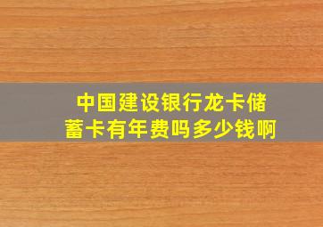 中国建设银行龙卡储蓄卡有年费吗多少钱啊