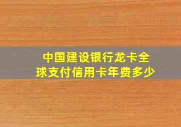 中国建设银行龙卡全球支付信用卡年费多少