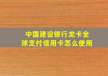 中国建设银行龙卡全球支付信用卡怎么使用