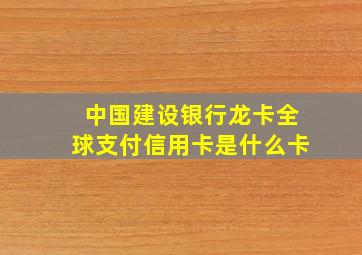 中国建设银行龙卡全球支付信用卡是什么卡