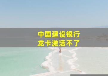 中国建设银行龙卡激活不了