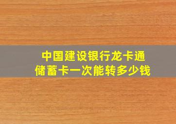 中国建设银行龙卡通储蓄卡一次能转多少钱