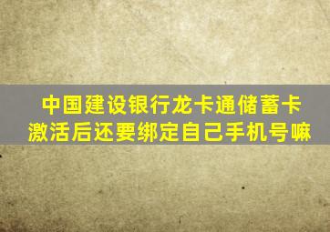 中国建设银行龙卡通储蓄卡激活后还要绑定自己手机号嘛