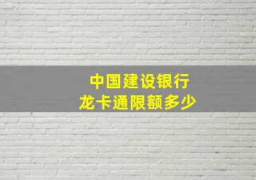 中国建设银行龙卡通限额多少