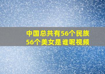 中国总共有56个民族56个美女是谁呢视频